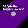 S5 Ep2- The Fragments of Love